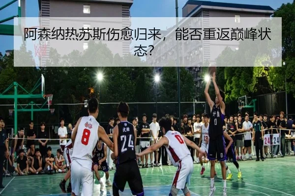 阿森纳热苏斯伤愈归来,能否重返巅峰状态?