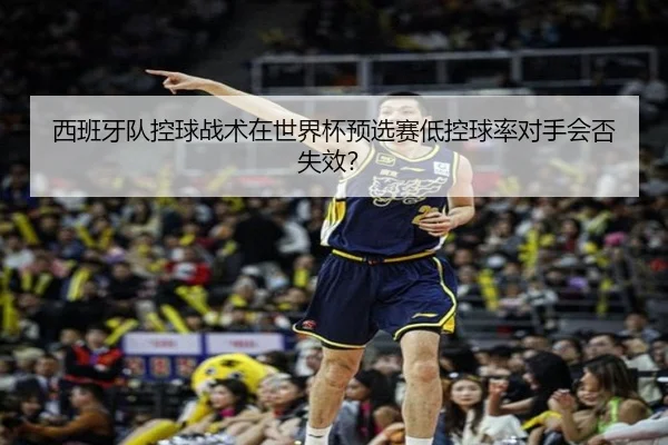 西班牙队控球战术在世界杯预选赛低控球率对手会否失效？